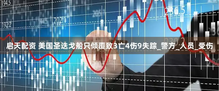 启天配资 美国圣迭戈船只倾覆致3亡4伤9失踪_警方_人员_受伤