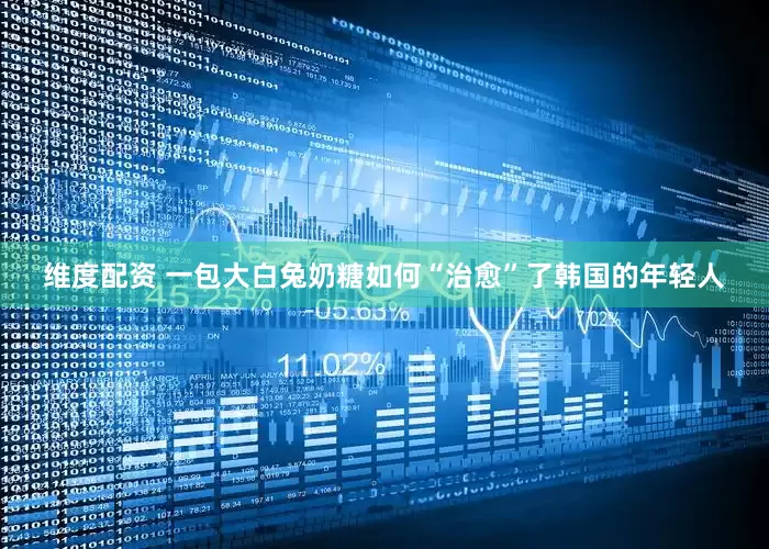 维度配资 一包大白兔奶糖如何“治愈”了韩国的年轻人