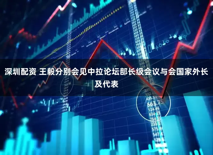 深圳配资 王毅分别会见中拉论坛部长级会议与会国家外长及代表