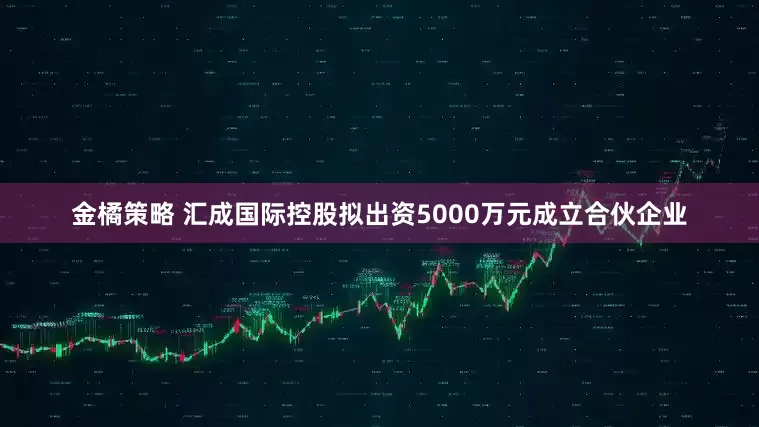 金橘策略 汇成国际控股拟出资5000万元成立合伙企业