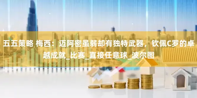 五五策略 梅西：迈阿密虽弱却有独特武器，钦佩C罗的卓越成就_比赛_直接任意球_波尔图