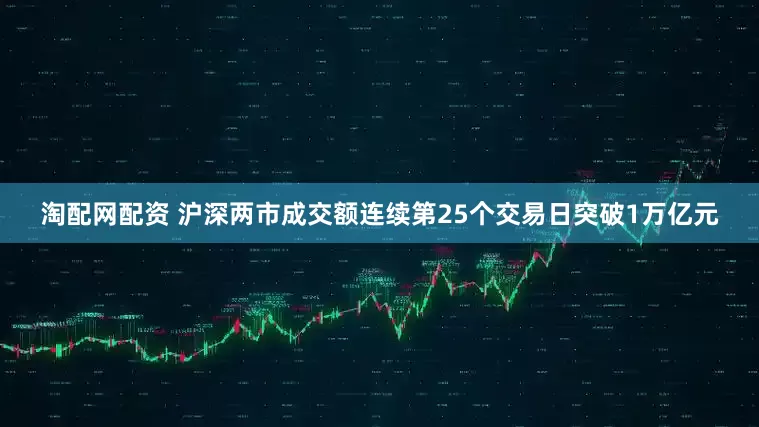 淘配网配资 沪深两市成交额连续第25个交易日突破1万亿元