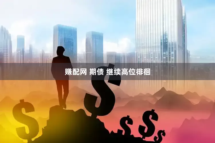 赚配网 期债 继续高位徘徊