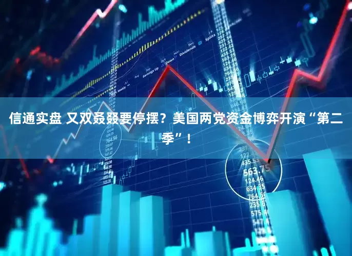 信通实盘 又双叒叕要停摆？美国两党资金博弈开演“第二季”！