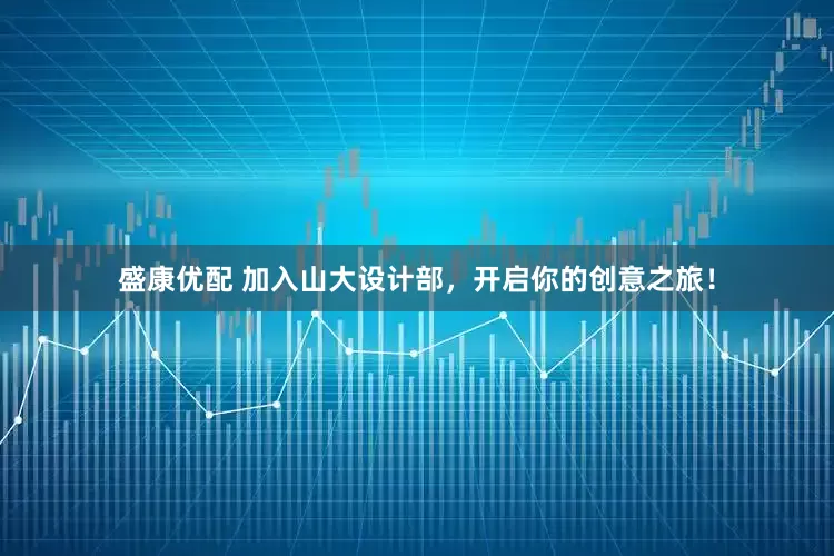 盛康优配 加入山大设计部，开启你的创意之旅！