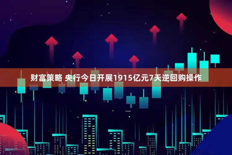 财富策略 央行今日开展1915亿元7天逆回购操作