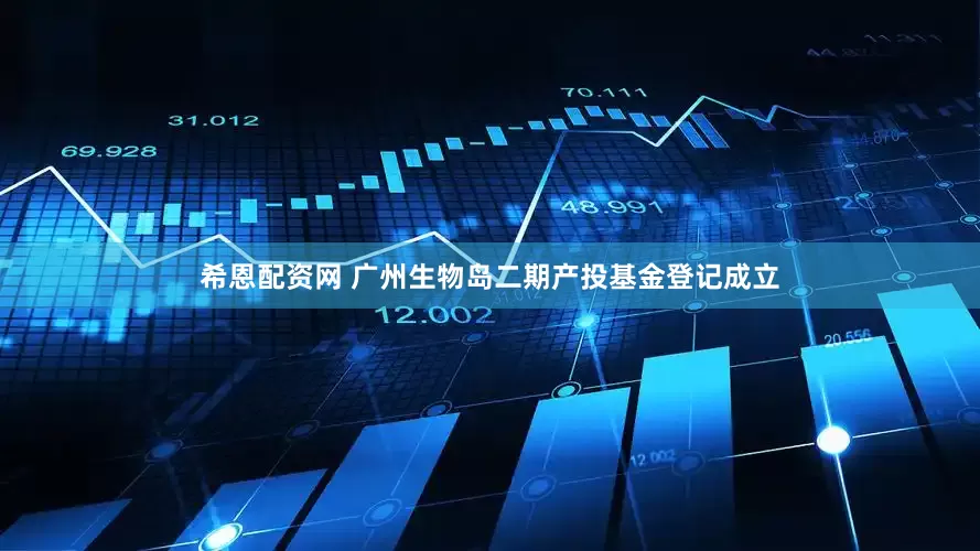希恩配资网 广州生物岛二期产投基金登记成立