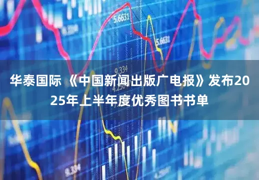华泰国际 《中国新闻出版广电报》发布2025年上半年度优秀图书书单