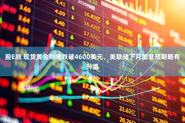 股E融 现货黄金刚刚跌破4600美元，美联储下月加息预期略有升温